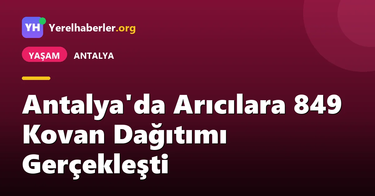 Antalya'da Arıcılara 849 Kovan Dağıtımı Gerçekleşti