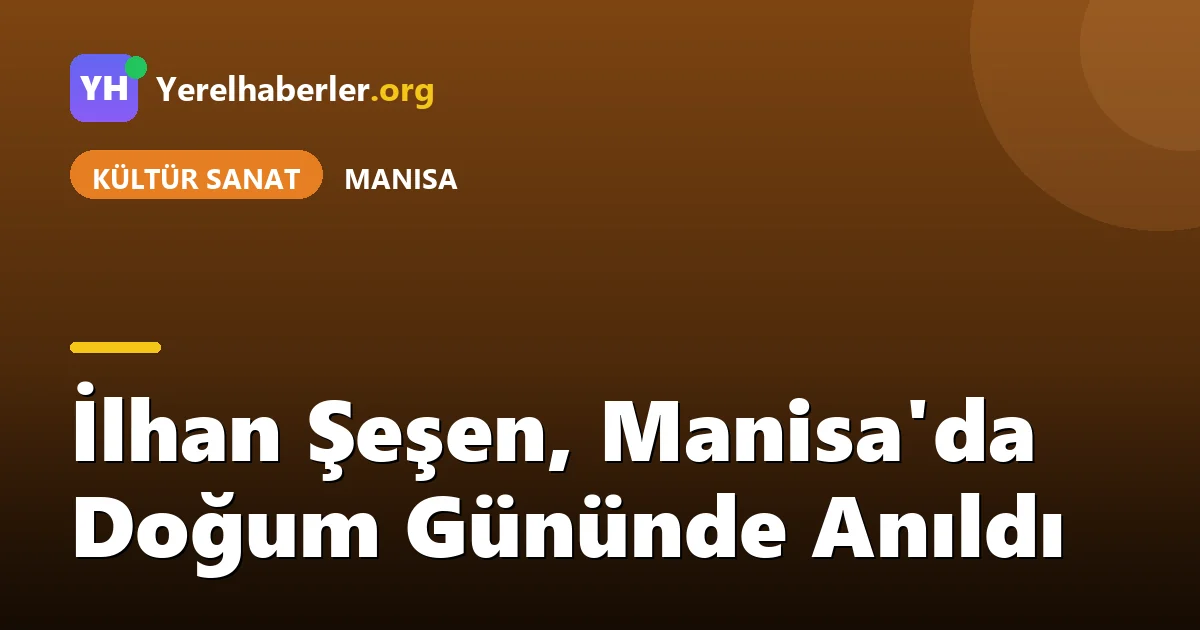 İlhan Şeşen, Manisa'da Doğum Gününde Anıldı