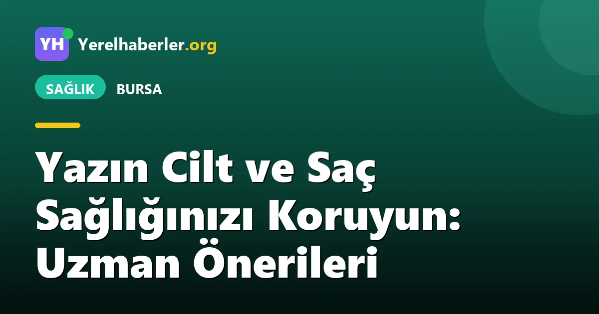Yazın Cilt ve Saç Sağlığınızı Koruyun: Uzman Önerileri