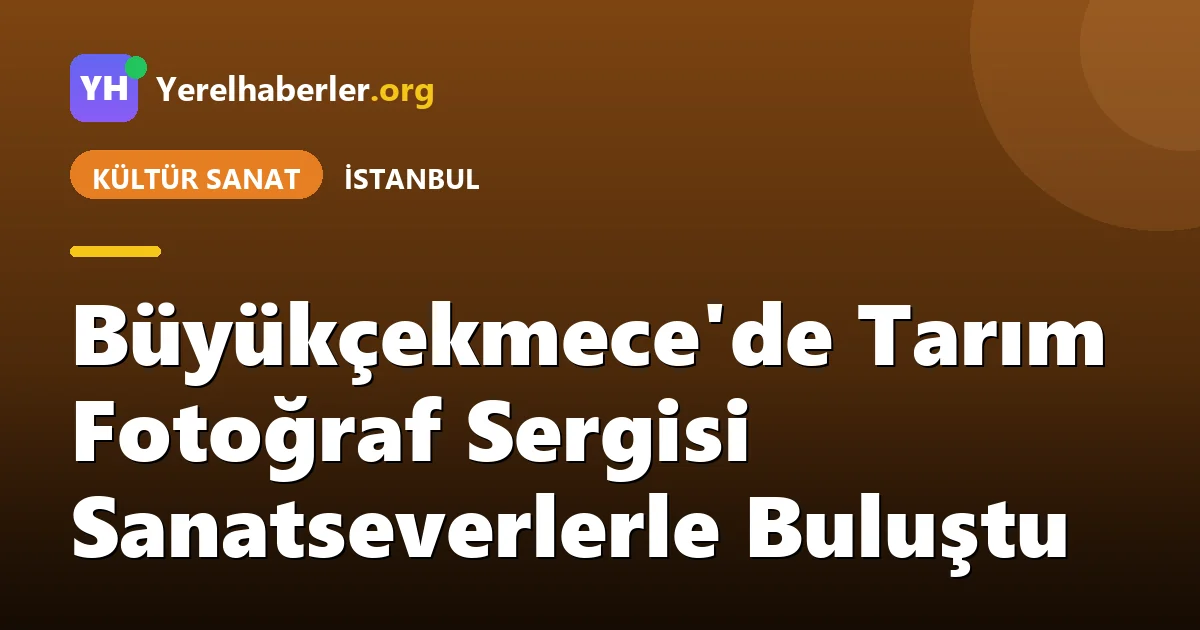 Büyükçekmece'de Tarım Fotoğraf Sergisi Sanatseverlerle Buluştu