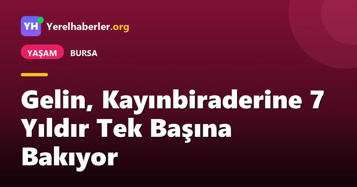 Gelin, Kayınbiraderine 7 Yıldır Tek Başına Bakıyor