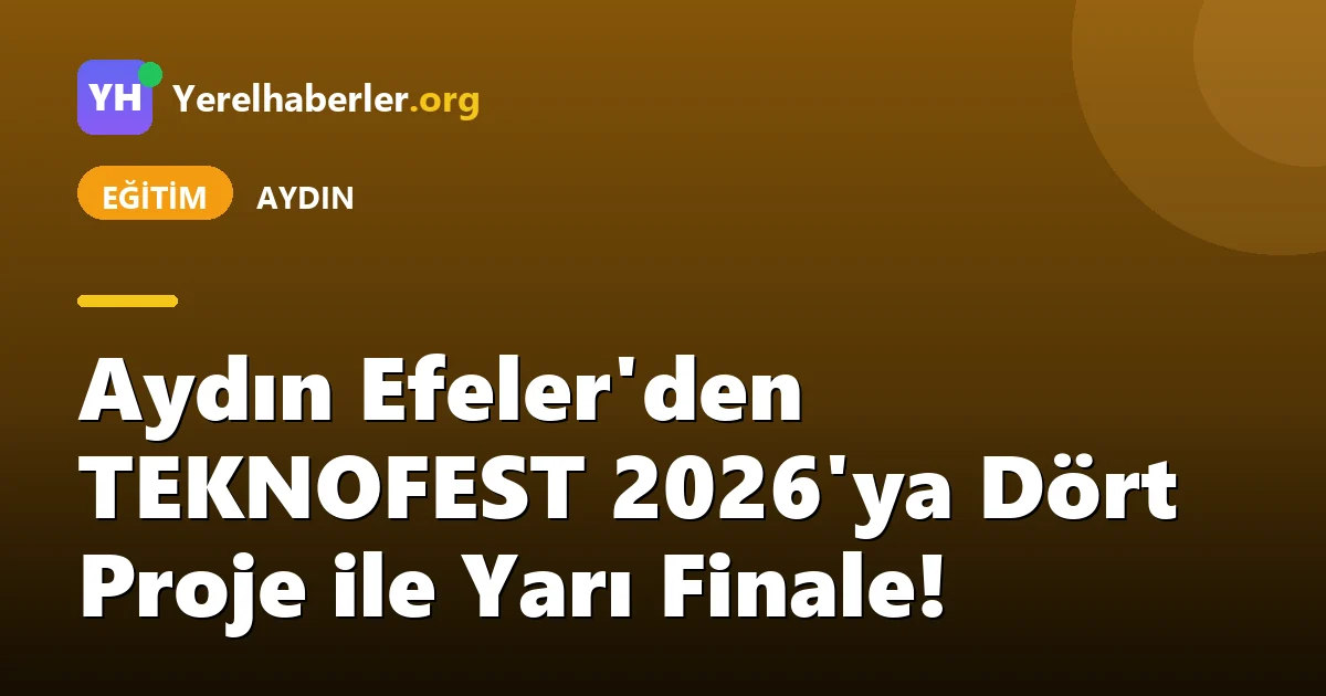 Aydın Efeler'den TEKNOFEST 2026'ya Dört Proje ile Yarı Finale!