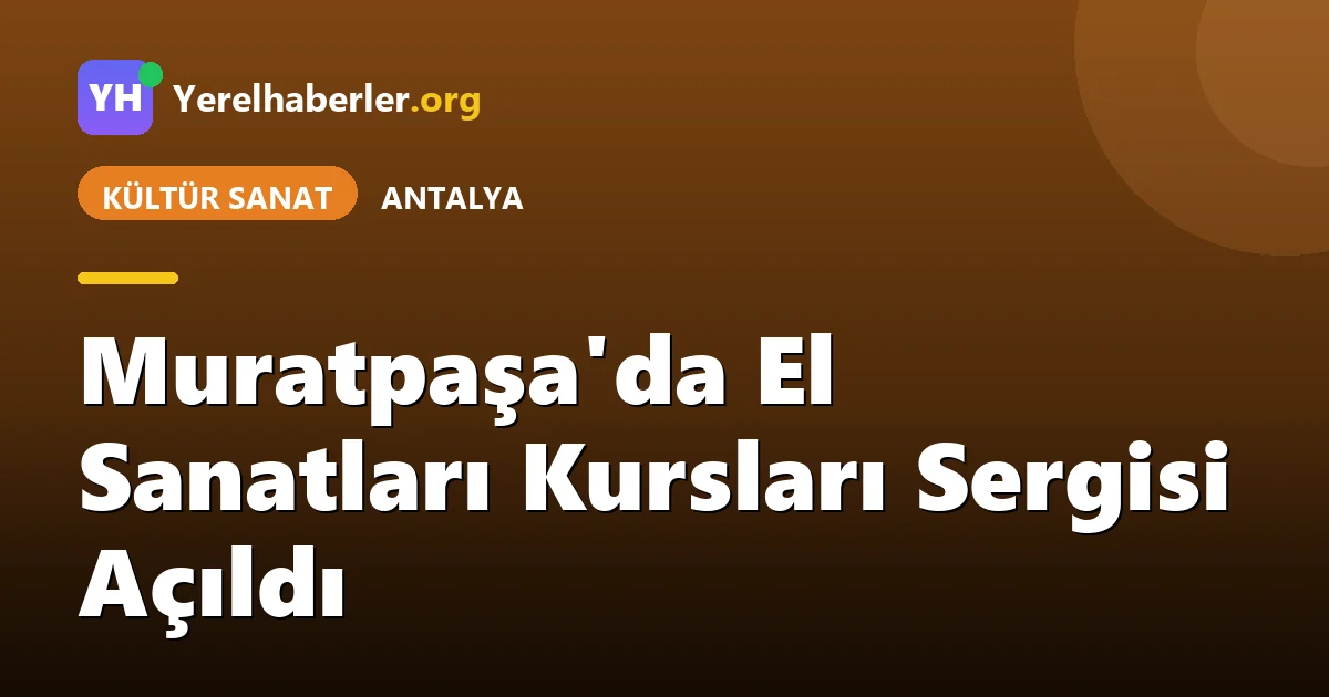 Muratpaşa'da El Sanatları Kursları Sergisi Açıldı
