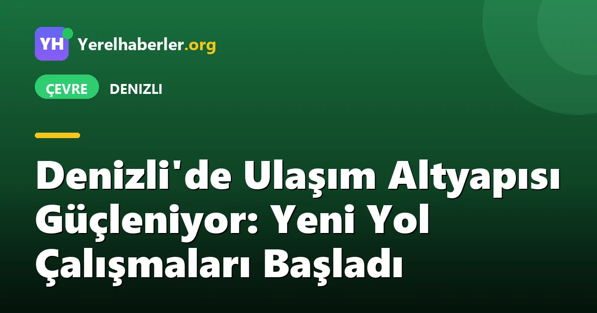 Denizli'de Ulaşım Altyapısı Güçleniyor: Yeni Yol Çalışmaları Başladı