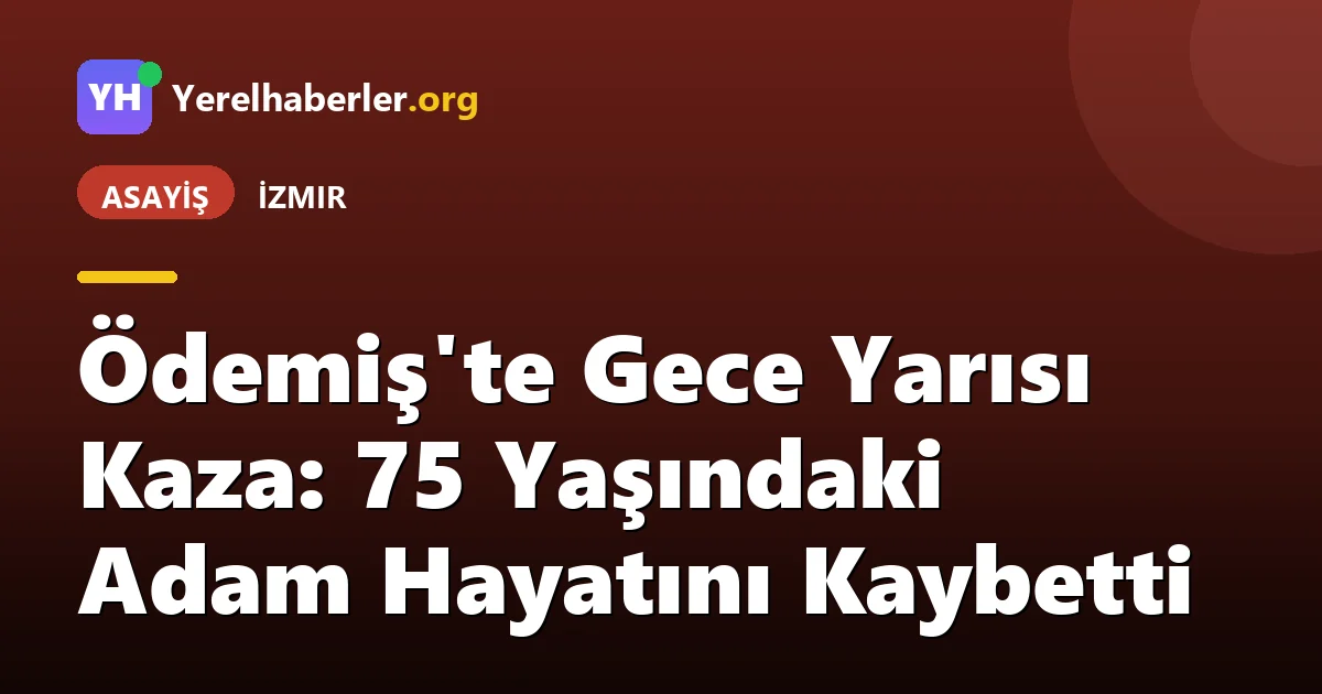 Ödemiş'te Gece Yarısı Kaza: 75 Yaşındaki Adam Hayatını Kaybetti