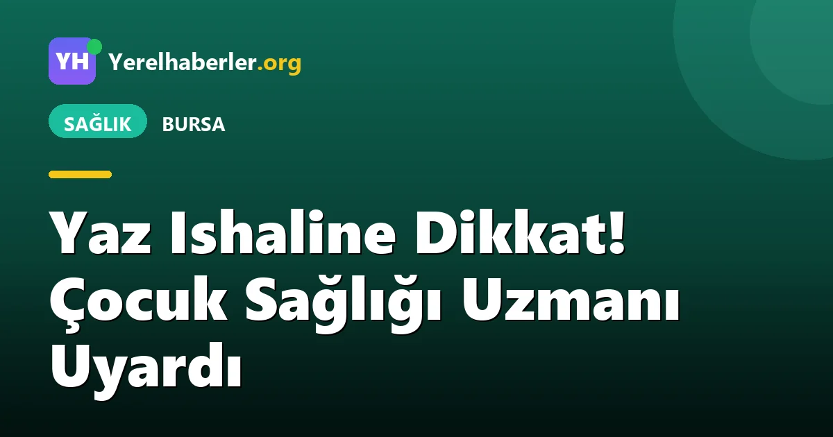 Yaz Ishaline Dikkat! Çocuk Sağlığı Uzmanı Uyardı