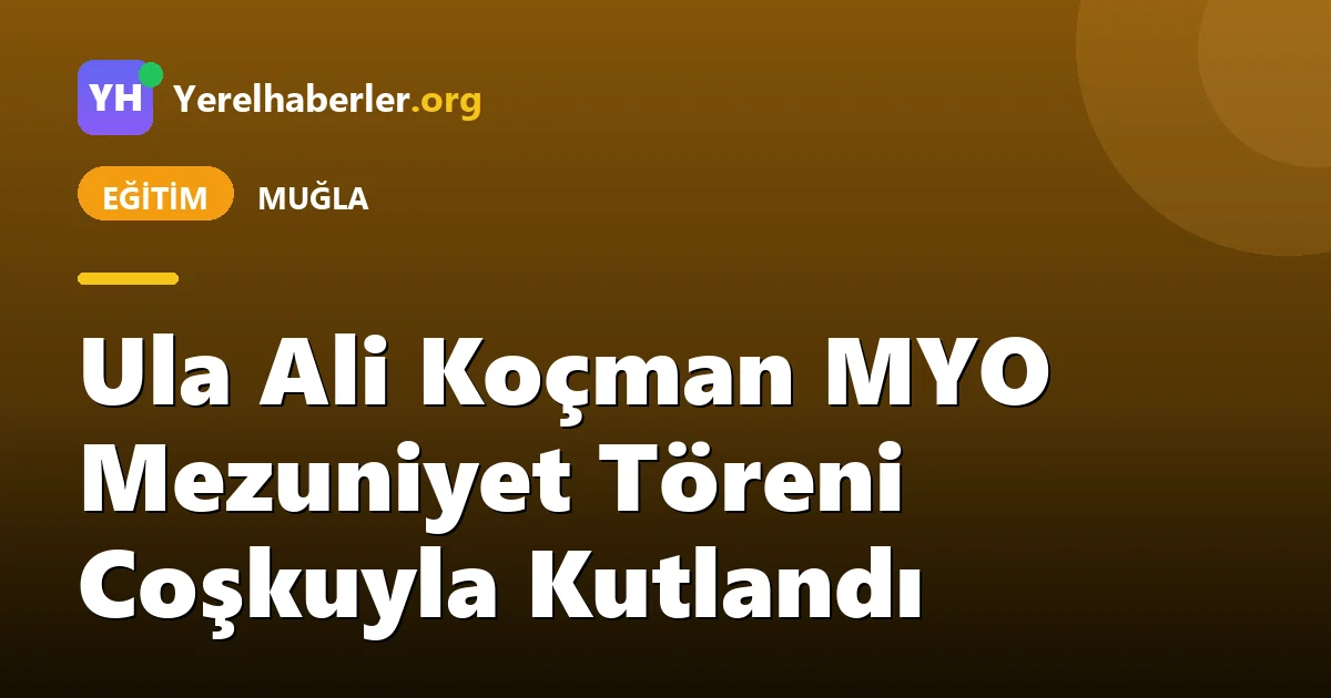 Ula Ali Koçman MYO Mezuniyet Töreni Coşkuyla Kutlandı