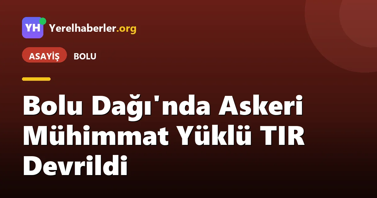 Bolu Dağı'nda Askeri Mühimmat Yüklü TIR Devrildi