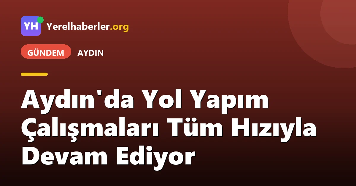 Aydın'da Yol Yapım Çalışmaları Tüm Hızıyla Devam Ediyor