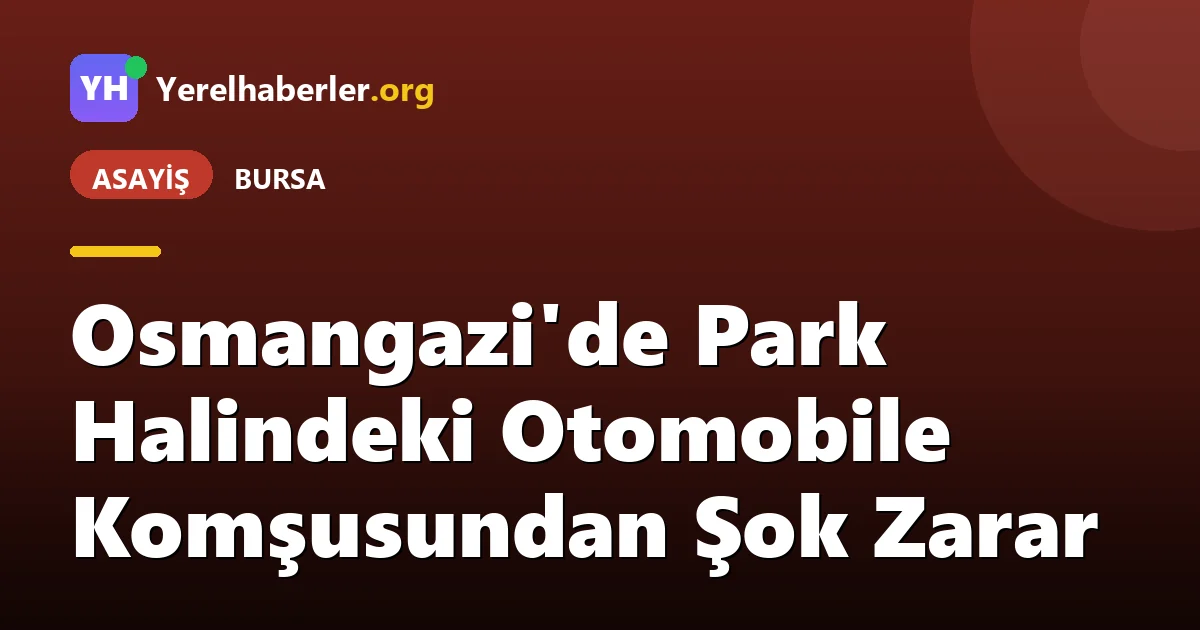 Osmangazi'de Park Halindeki Otomobile Komşusundan Şok Zarar