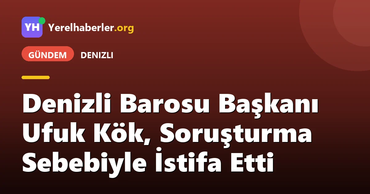 Denizli Barosu Başkanı Ufuk Kök, Soruşturma Sebebiyle İstifa Etti