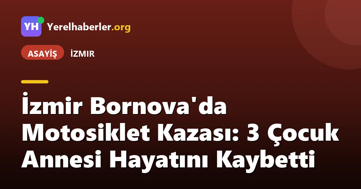 İzmir Bornova'da Motosiklet Kazası: 3 Çocuk Annesi Hayatını Kaybetti