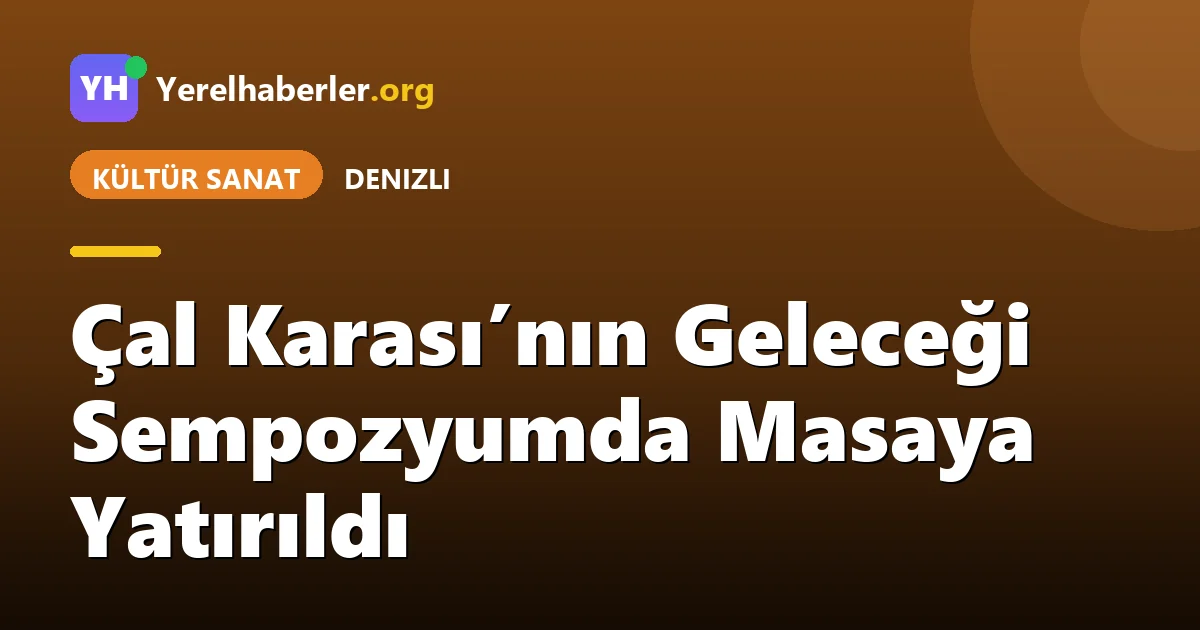 Çal Karası’nın Geleceği Sempozyumda Masaya Yatırıldı