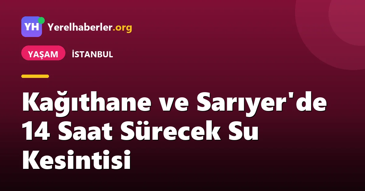 Kağıthane ve Sarıyer'de 14 Saat Sürecek Su Kesintisi