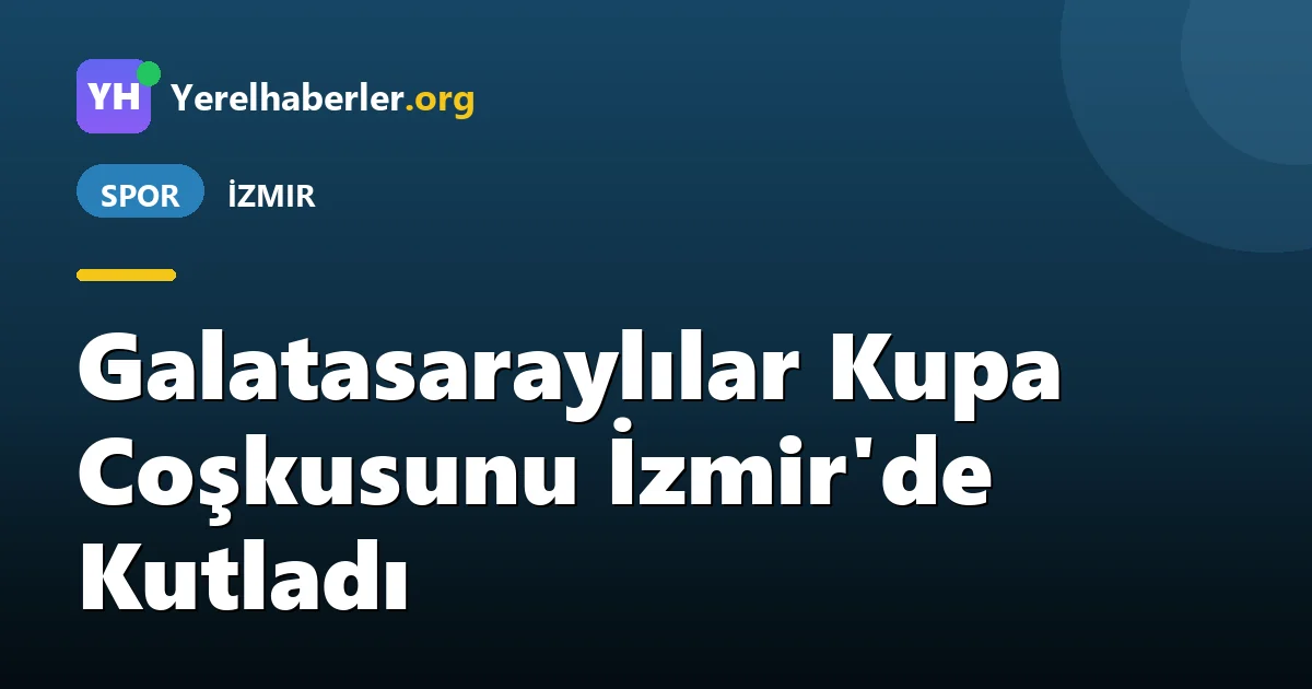 Galatasaraylılar Kupa Coşkusunu İzmir'de Kutladı