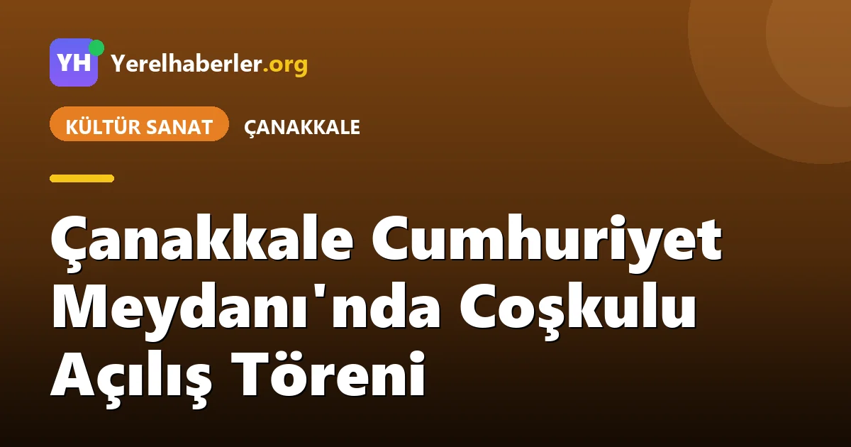 Çanakkale Cumhuriyet Meydanı'nda Coşkulu Açılış Töreni