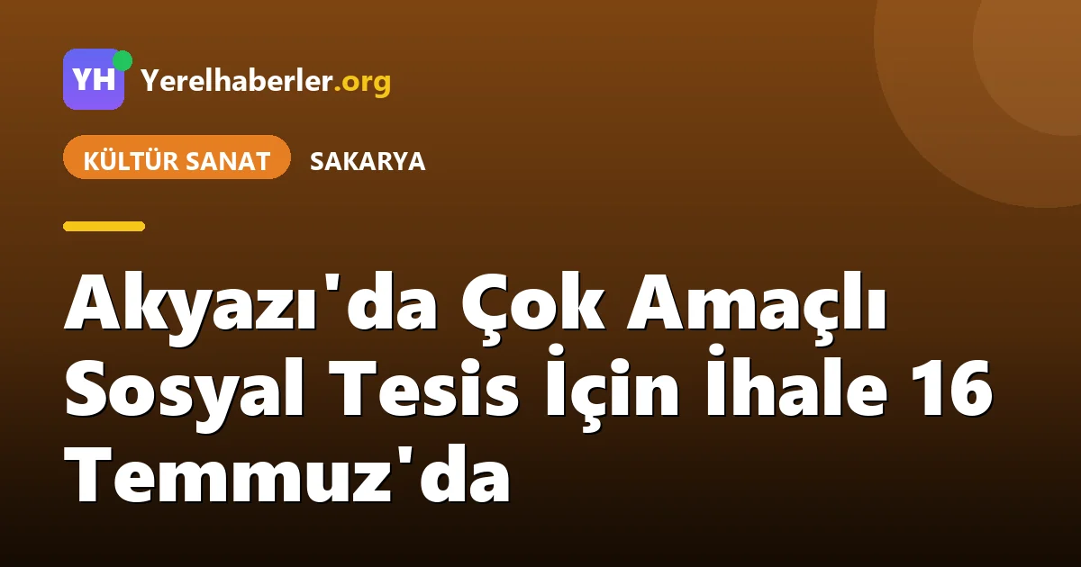 Akyazı'da Çok Amaçlı Sosyal Tesis İçin İhale 16 Temmuz'da