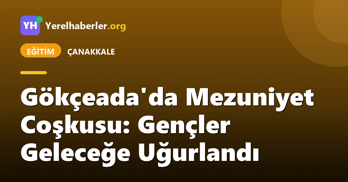 Gökçeada'da Mezuniyet Coşkusu: Gençler Geleceğe Uğurlandı