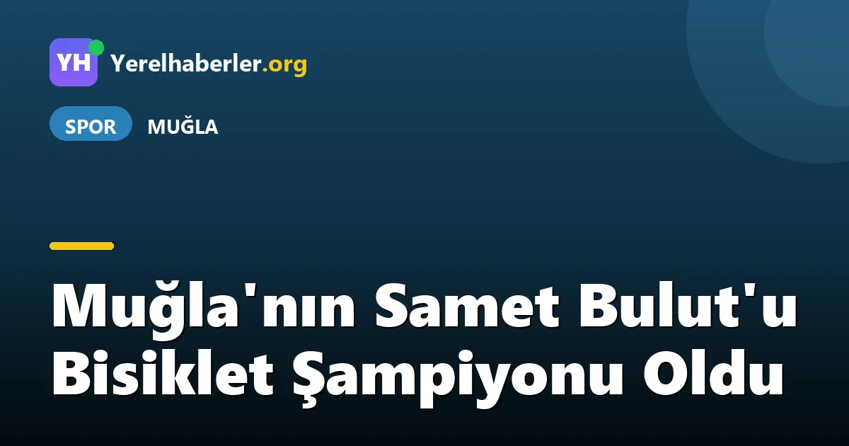 Muğla'nın Samet Bulut'u Bisiklet Şampiyonu Oldu