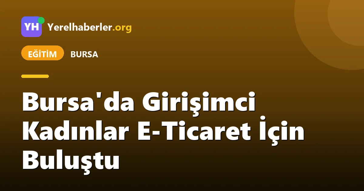 Bursa'da Girişimci Kadınlar E-Ticaret İçin Buluştu