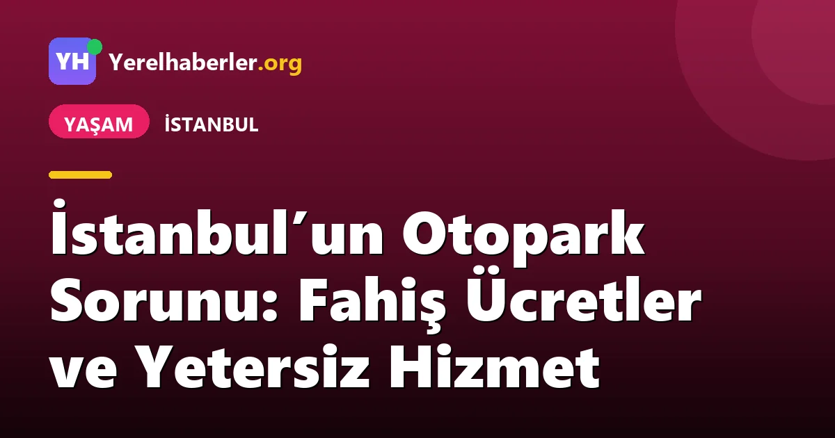 İstanbul’un Otopark Sorunu: Fahiş Ücretler ve Yetersiz Hizmet