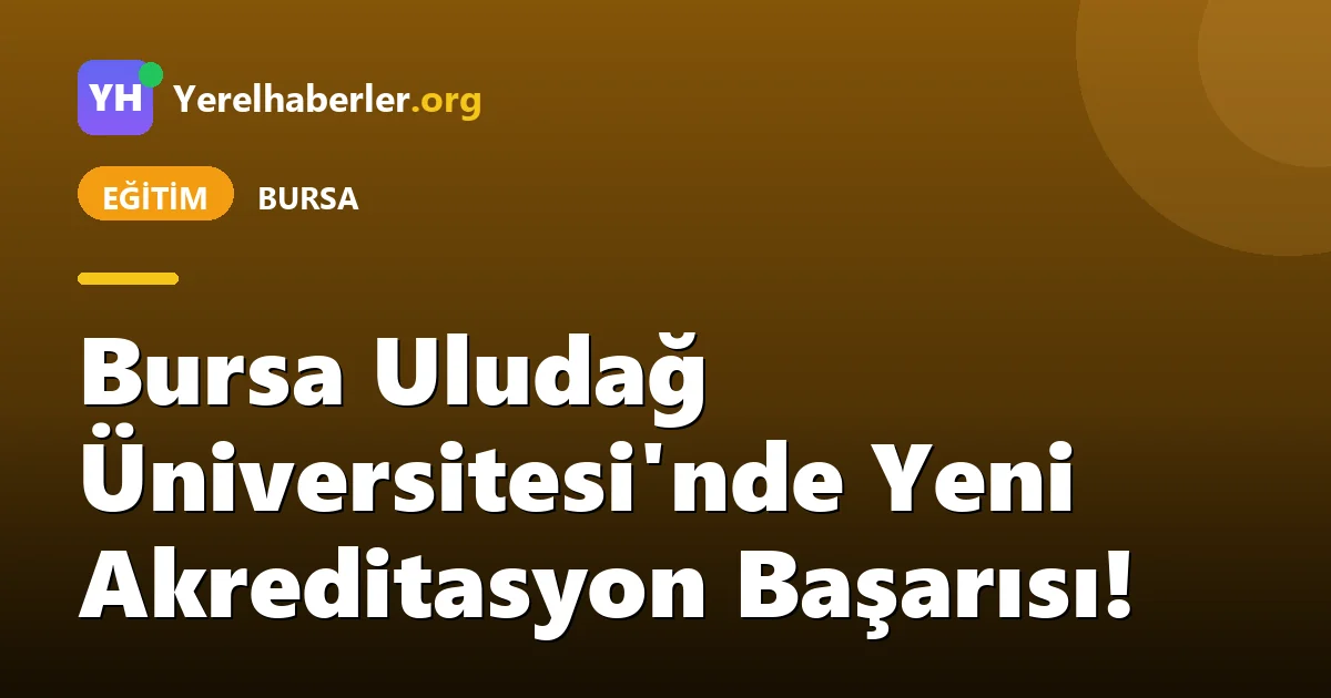 Bursa Uludağ Üniversitesi'nde Yeni Akreditasyon Başarısı!