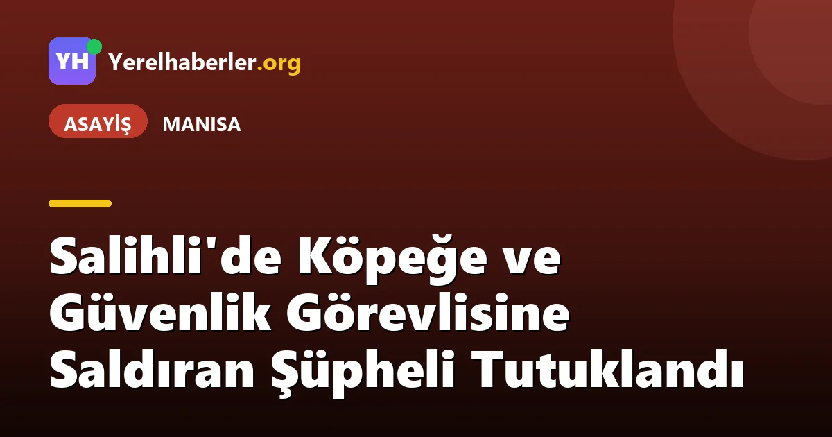 Salihli'de Köpeğe ve Güvenlik Görevlisine Saldıran Şüpheli Tutuklandı