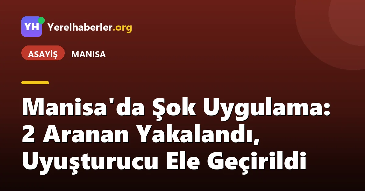 Manisa'da Şok Uygulama: 2 Aranan Yakalandı, Uyuşturucu Ele Geçirildi