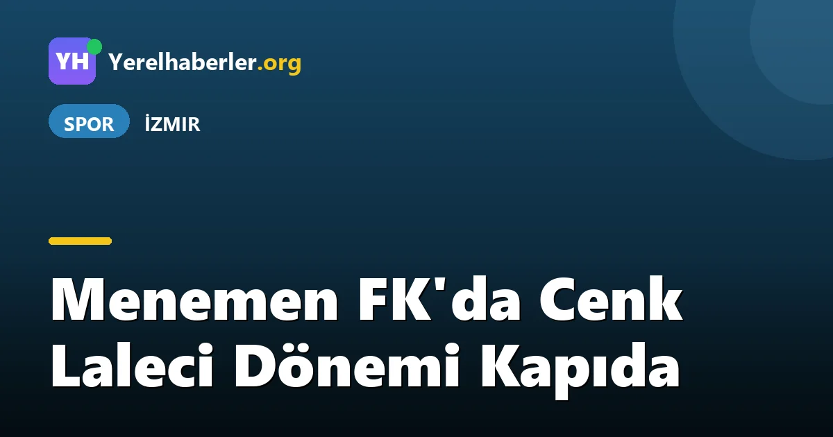 Menemen FK'da Cenk Laleci Dönemi Kapıda