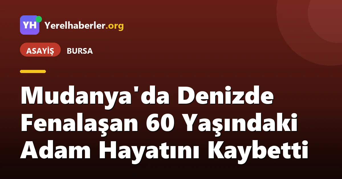 Mudanya'da Denizde Fenalaşan 60 Yaşındaki Adam Hayatını Kaybetti