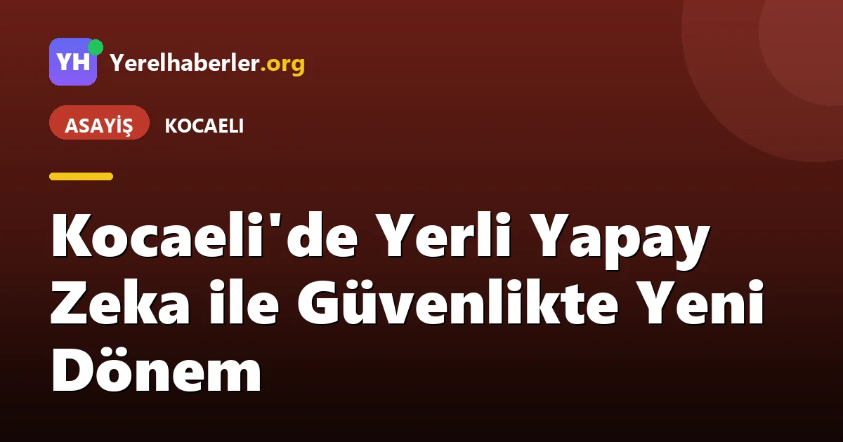 Kocaeli'de Yerli Yapay Zeka ile Güvenlikte Yeni Dönem