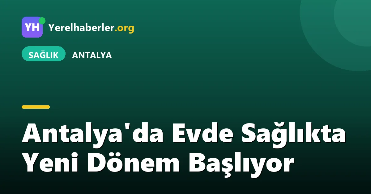Antalya'da Evde Sağlıkta Yeni Dönem Başlıyor