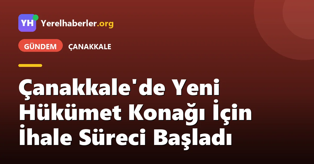 Çanakkale'de Yeni Hükümet Konağı İçin İhale Süreci Başladı