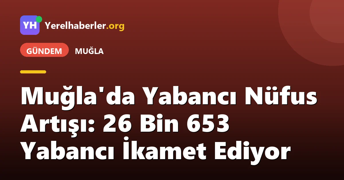 Muğla'da Yabancı Nüfus Artışı: 26 Bin 653 Yabancı İkamet Ediyor