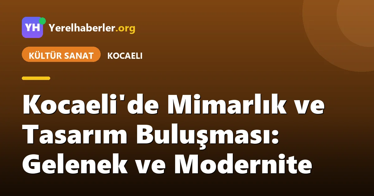 Kocaeli'de Mimarlık ve Tasarım Buluşması: Gelenek ve Modernite