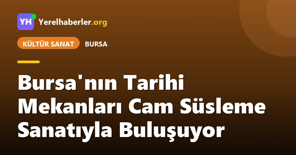 Bursa'nın Tarihi Mekanları Cam Süsleme Sanatıyla Buluşuyor