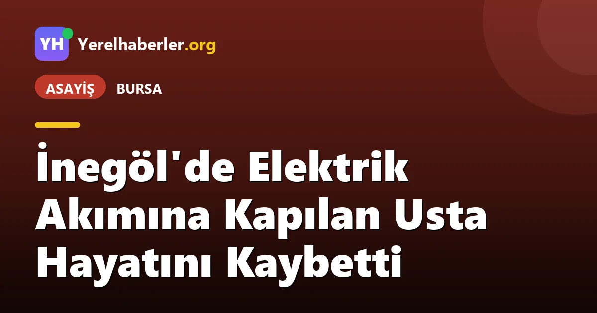 İnegöl'de Elektrik Akımına Kapılan Usta Hayatını Kaybetti