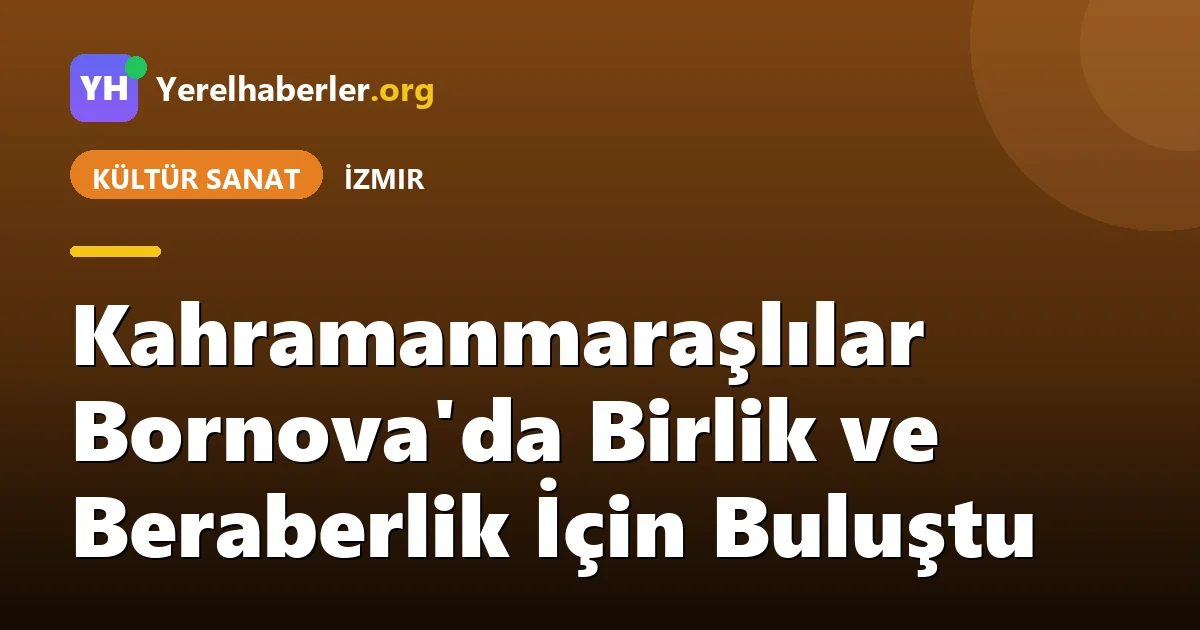 Kahramanmaraşlılar Bornova'da Birlik ve Beraberlik İçin Buluştu