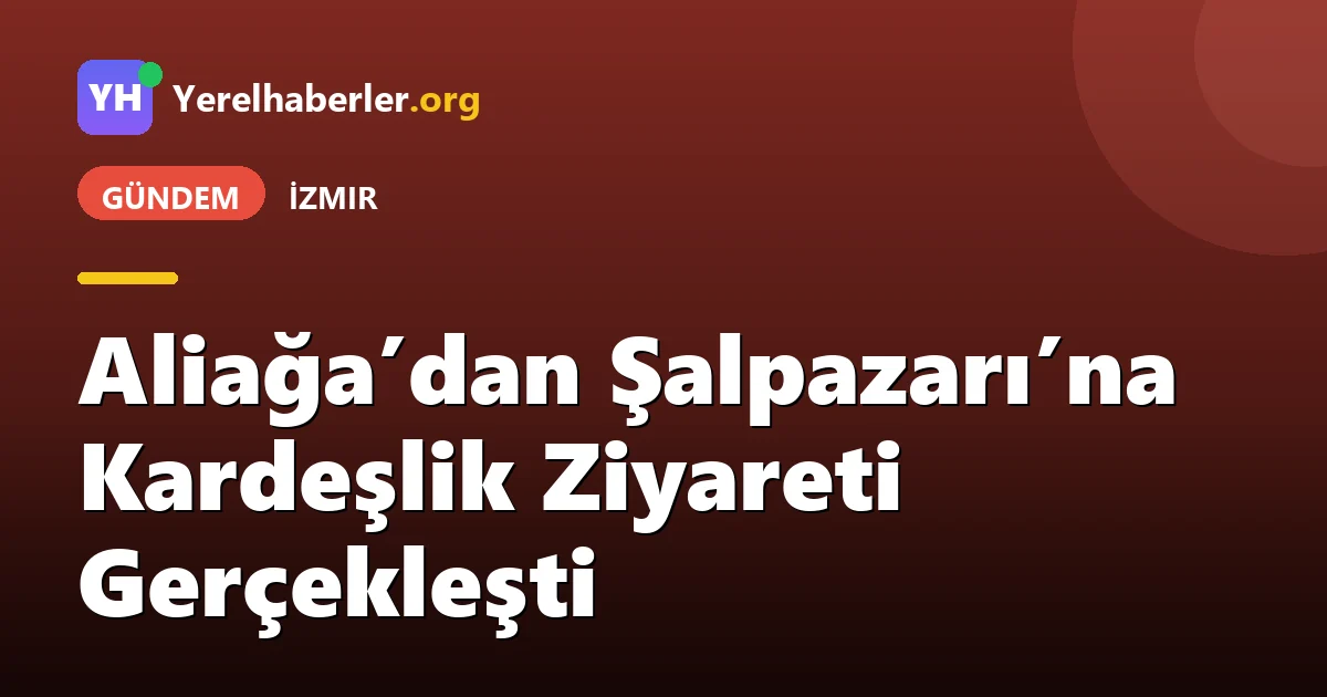 Aliağa’dan Şalpazarı’na Kardeşlik Ziyareti Gerçekleşti