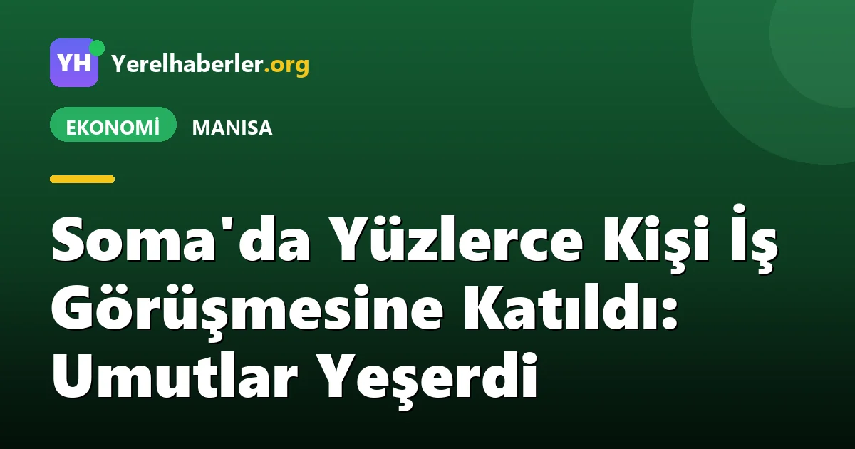 Soma'da Yüzlerce Kişi İş Görüşmesine Katıldı: Umutlar Yeşerdi