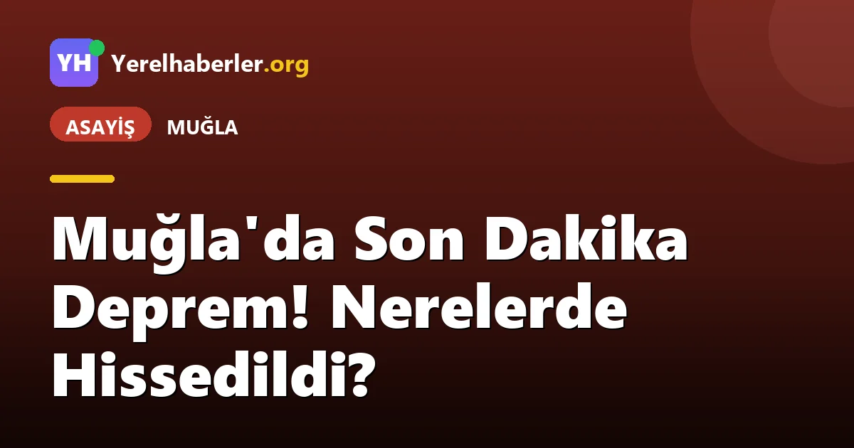 Muğla'da Son Dakika Deprem! Nerelerde Hissedildi?