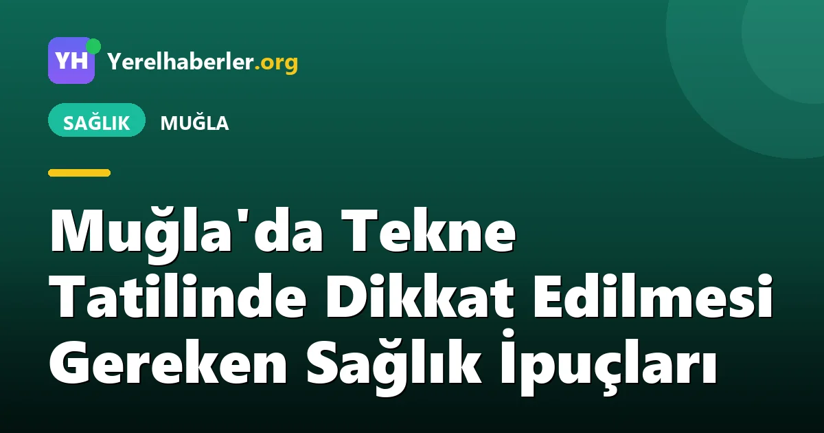 Muğla'da Tekne Tatilinde Dikkat Edilmesi Gereken Sağlık İpuçları