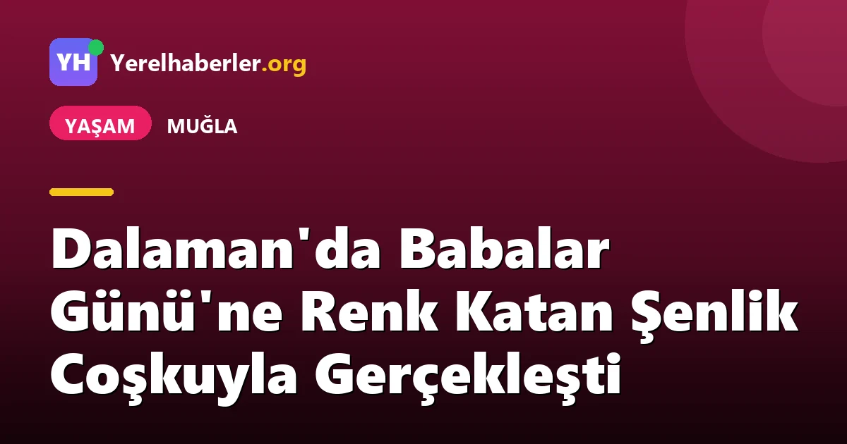 Dalaman'da Babalar Günü'ne Renk Katan Şenlik Coşkuyla Gerçekleşti