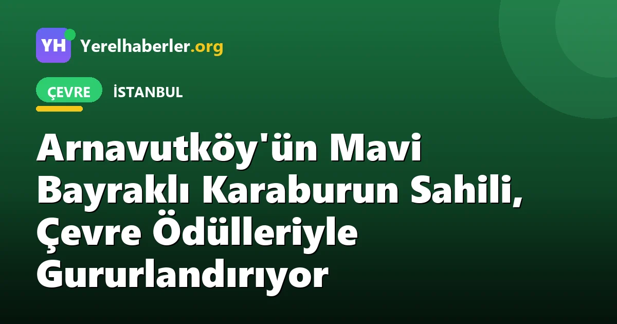 Arnavutköy'ün Mavi Bayraklı Karaburun Sahili, Çevre Ödülleriyle Gururlandırıyor