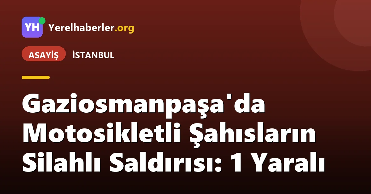 Gaziosmanpaşa'da Motosikletli Şahısların Silahlı Saldırısı: 1 Yaralı