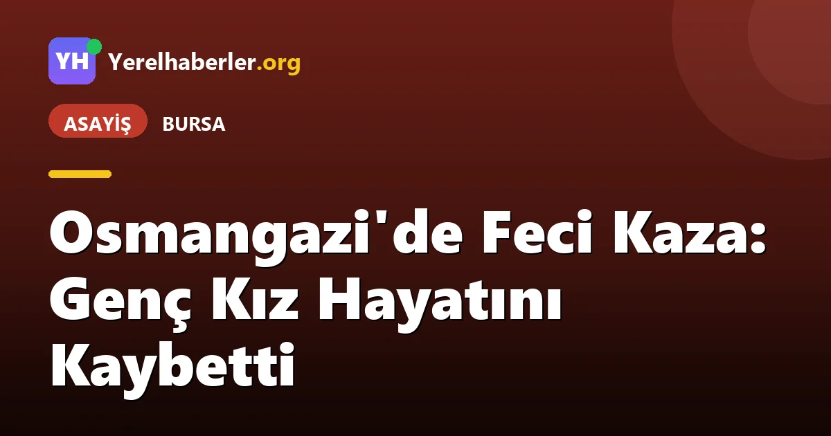 Osmangazi'de Feci Kaza: Genç Kız Hayatını Kaybetti