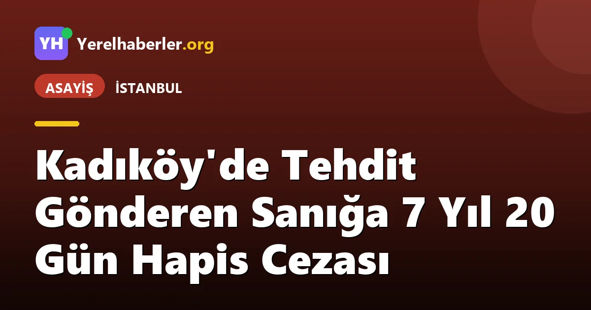 Kadıköy'de Tehdit Gönderen Sanığa 7 Yıl 20 Gün Hapis Cezası