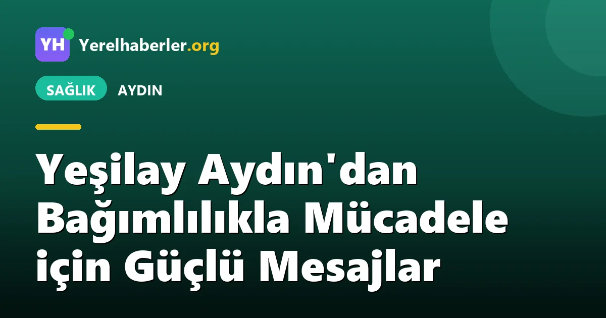 Yeşilay Aydın'dan Bağımlılıkla Mücadele için Güçlü Mesajlar