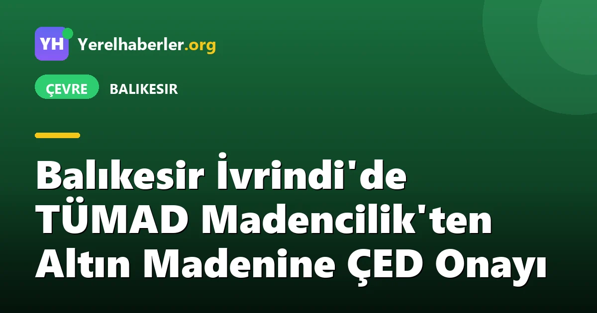 Balıkesir İvrindi'de TÜMAD Madencilik'ten Altın Madenine ÇED Onayı