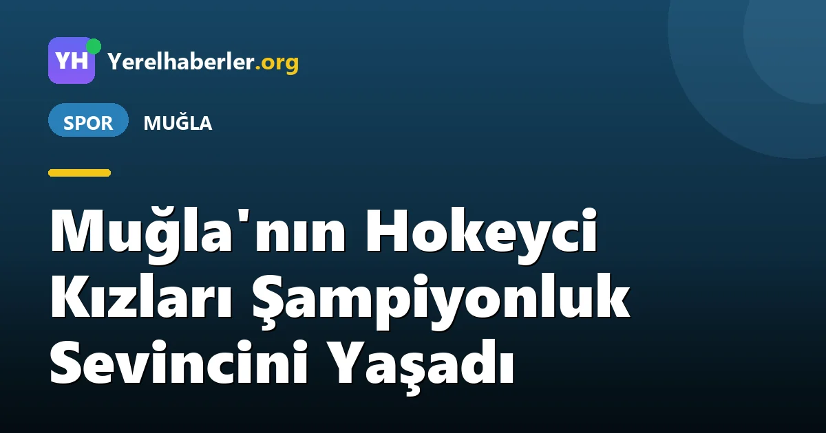 Muğla'nın Hokeyci Kızları Şampiyonluk Sevincini Yaşadı